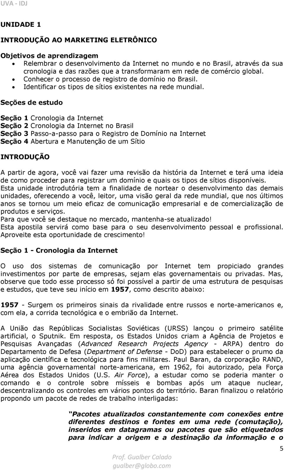 Seções de estudo Seção 1 Cronologia da Internet Seção 2 Cronologia da Internet no Brasil Seção 3 Passo-a-passo para o Registro de Domínio na Internet Seção 4 Abertura e Manutenção de um Sítio