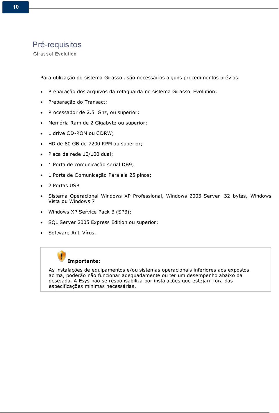 5 Ghz, ou superior; Memória Ram de 2 Gigabyte ou superior; 1 drive C D-ROM ou C DRW; HD de 80 GB de 7200 RPM ou superior; Placa de rede 10/100 dual; 1 Porta de comunicação serial DB9; 1 Porta de C