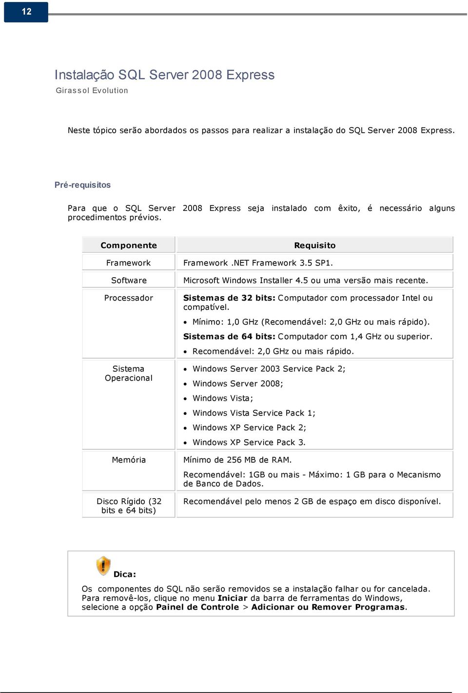 Software Microsoft Windows Installer 4.5 ou uma versão mais recente. Processador Sistemas de 32 bits: C omputador com processador Intel ou compatível.