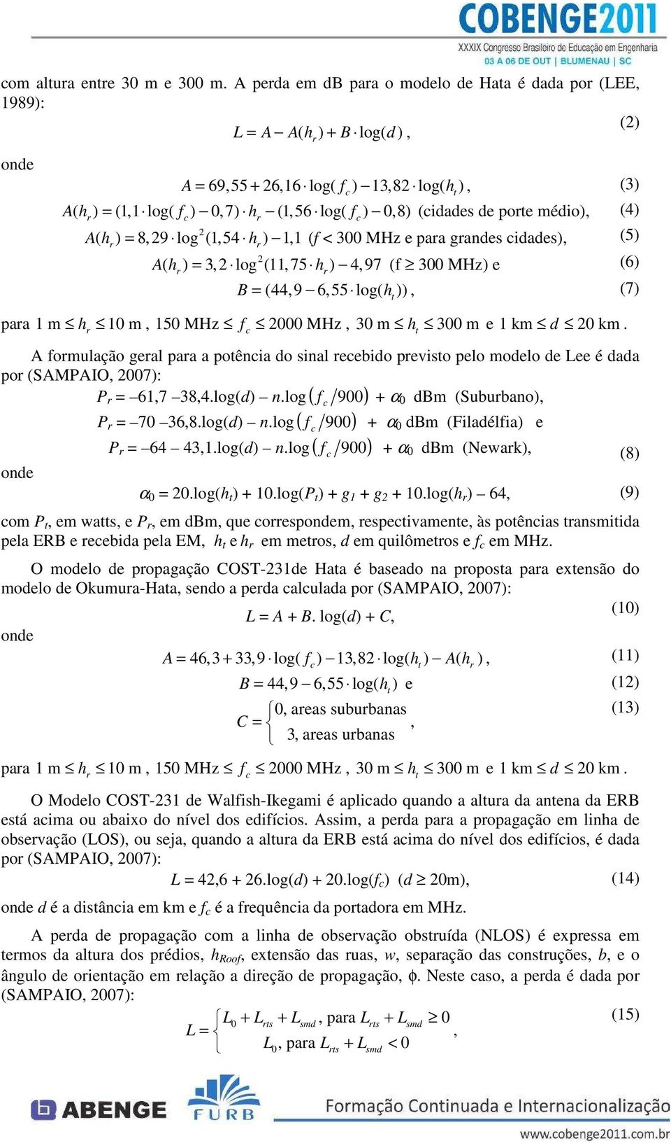 méio), (4) 2 A( hr ) = 8, 29 log (1,54 hr ) 1,1 (f < 300 MHz e para granes iaes), (5) 2 A( hr ) = 3,2 log (11,75 hr ) 4,97 (f 300 MHz) e (6) B = (44,9 6,55 log( h t )), (7) para 1 m 10 m, 150 MHz