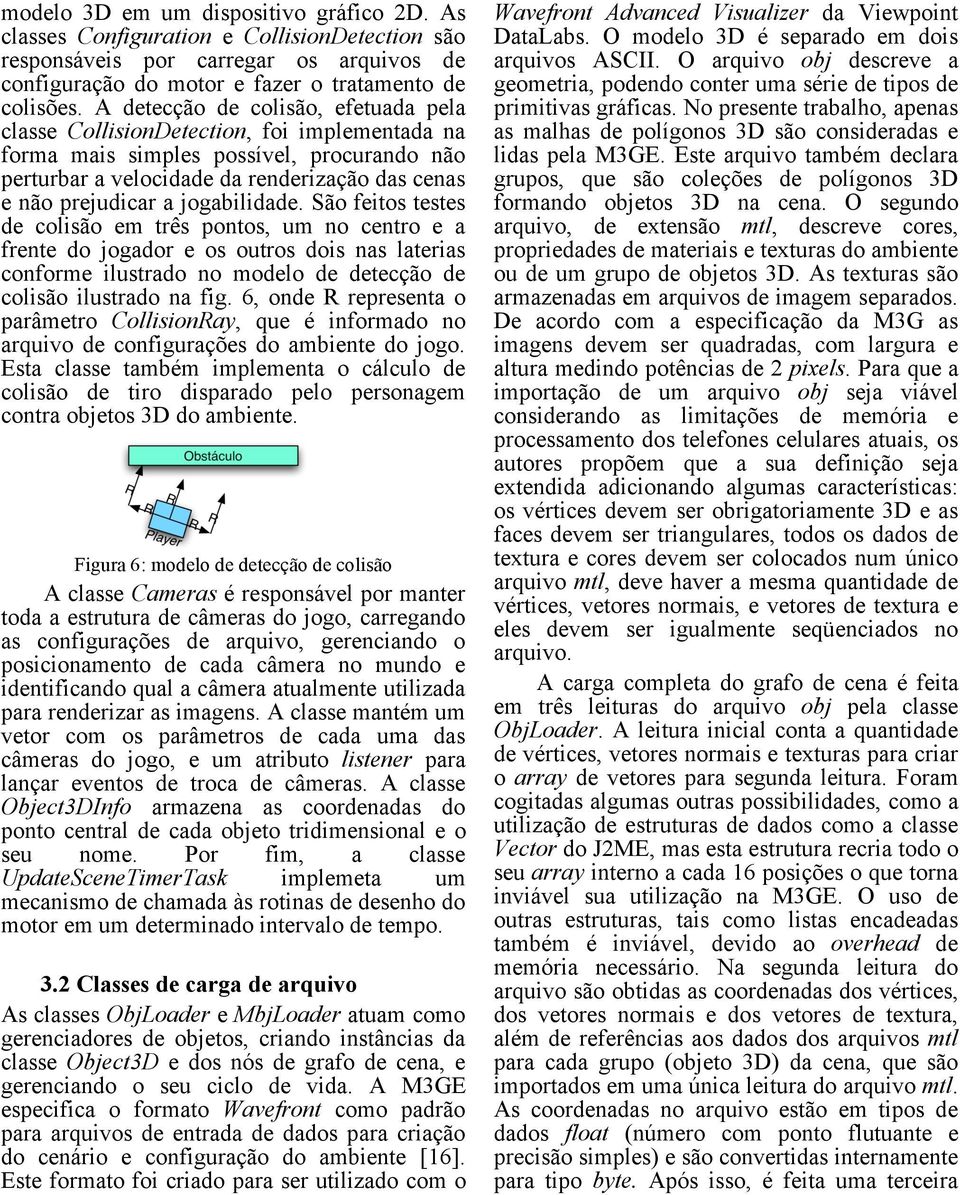 jogabilidade. São feitos testes de colisão em três pontos, um no centro e a frente do jogador e os outros dois nas laterias conforme ilustrado no modelo de detecção de colisão ilustrado na fig.