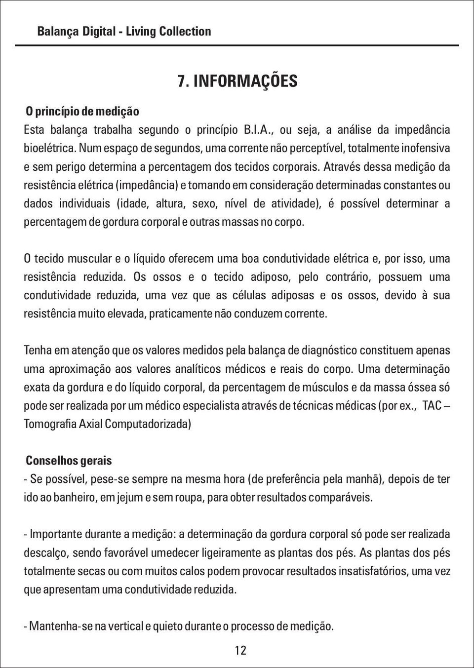 Através dessa medição da resistência elétrica (impedância) e tomando em consideração determinadas constantes ou dados individuais (idade, altura, sexo, nível de atividade), é possível determinar a