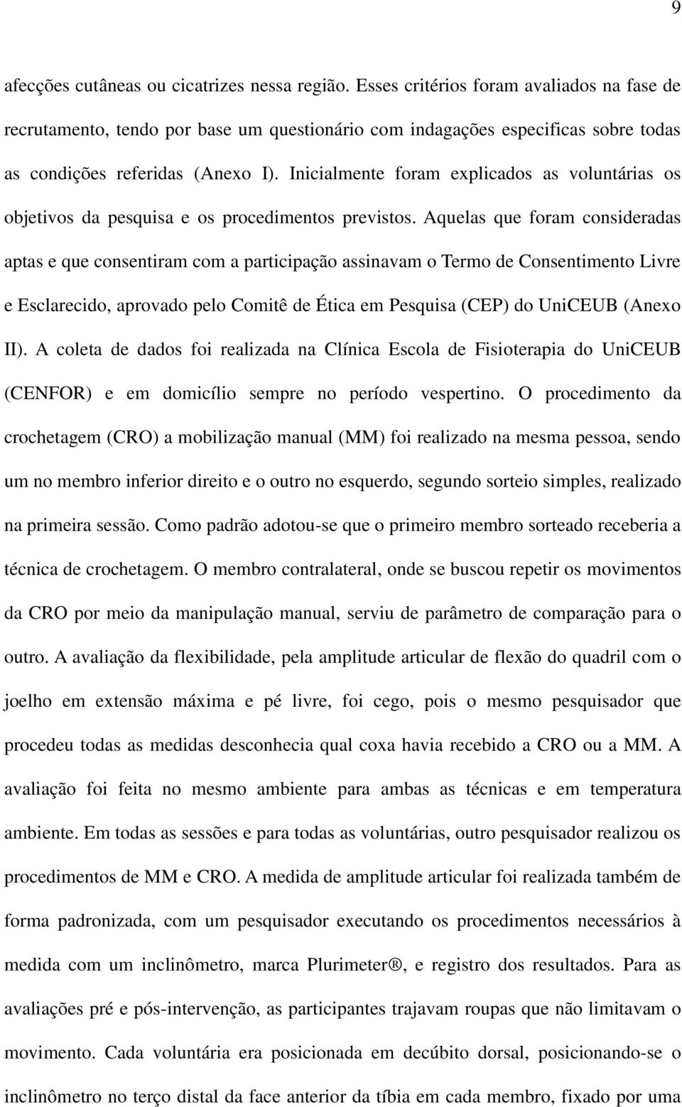 Inicialmente foram explicados as voluntárias os objetivos da pesquisa e os procedimentos previstos.