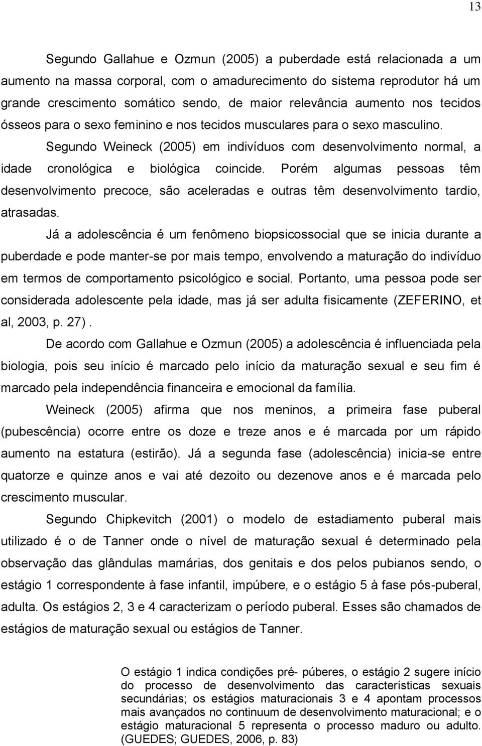 Segundo Weineck (2005) em indivíduos com desenvolvimento normal, a idade cronológica e biológica coincide.