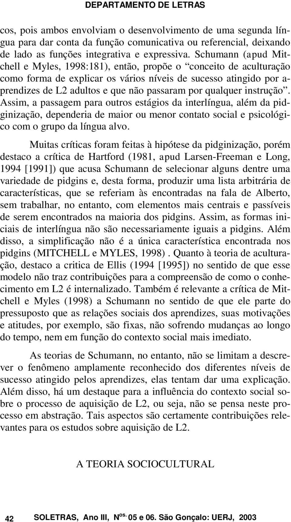 qualquer instrução. Assim, a passagem para outros estágios da interlíngua, além da pidginização, dependeria de maior ou menor contato social e psicológico com o grupo da língua alvo.