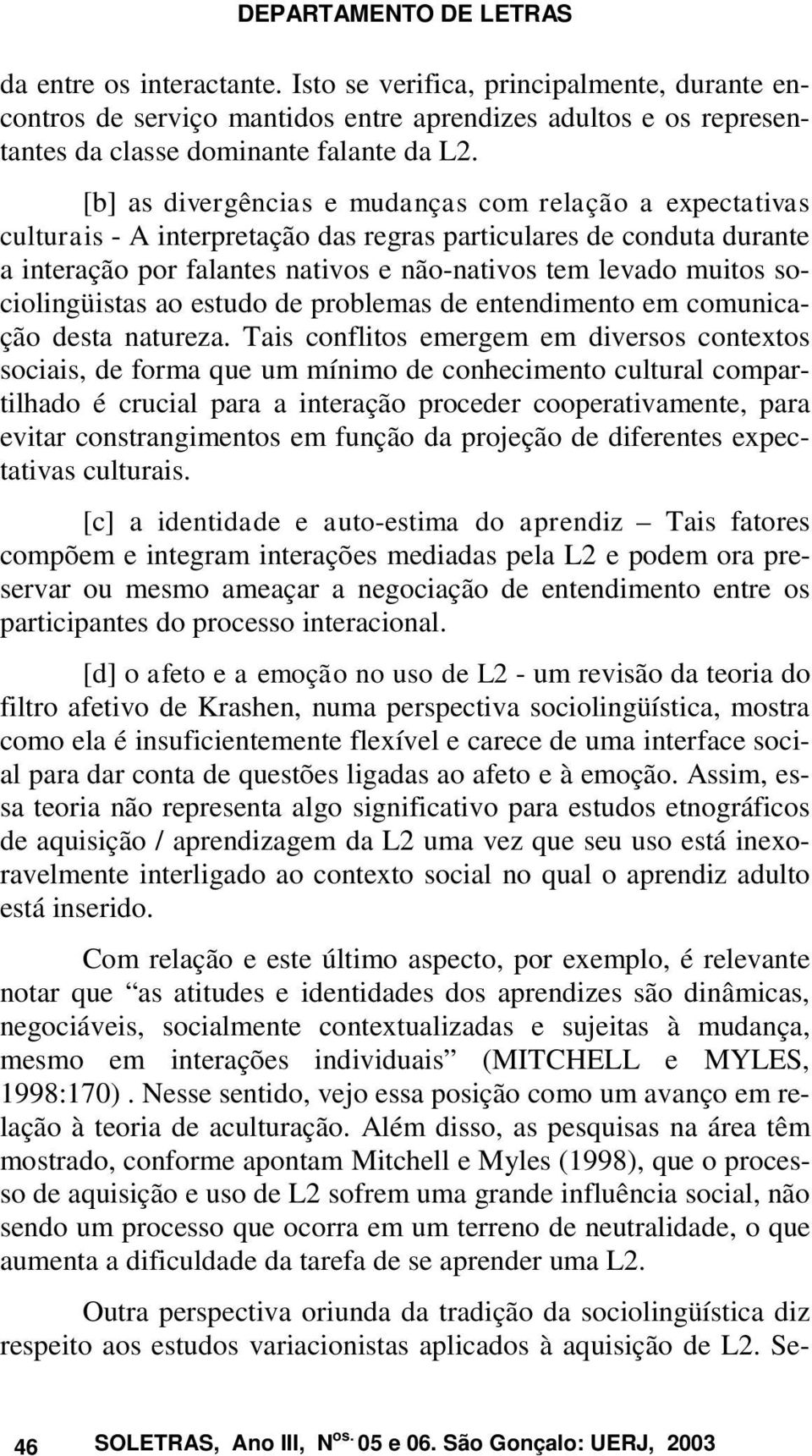 sociolingüistas ao estudo de problemas de entendimento em comunicação desta natureza.