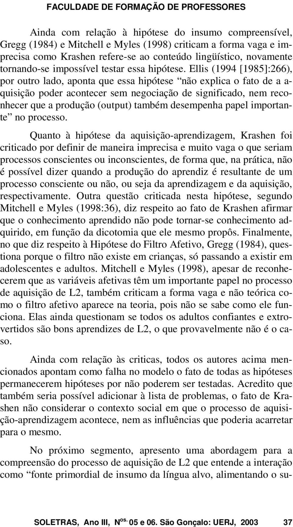 Ellis (1994 [1985]:266), por outro lado, aponta que essa hipótese não explica o fato de a a- quisição poder acontecer sem negociação de significado, nem reconhecer que a produção (output) também