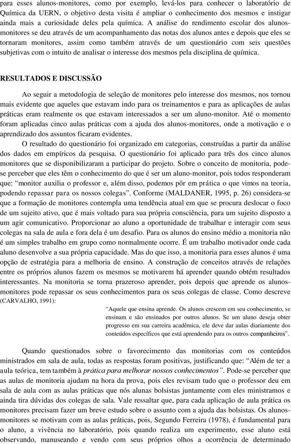 A análise do rendimento escolar dos alunosmonitores se deu através de um acompanhamento das notas dos alunos antes e depois que eles se tornaram monitores, assim como também através de um