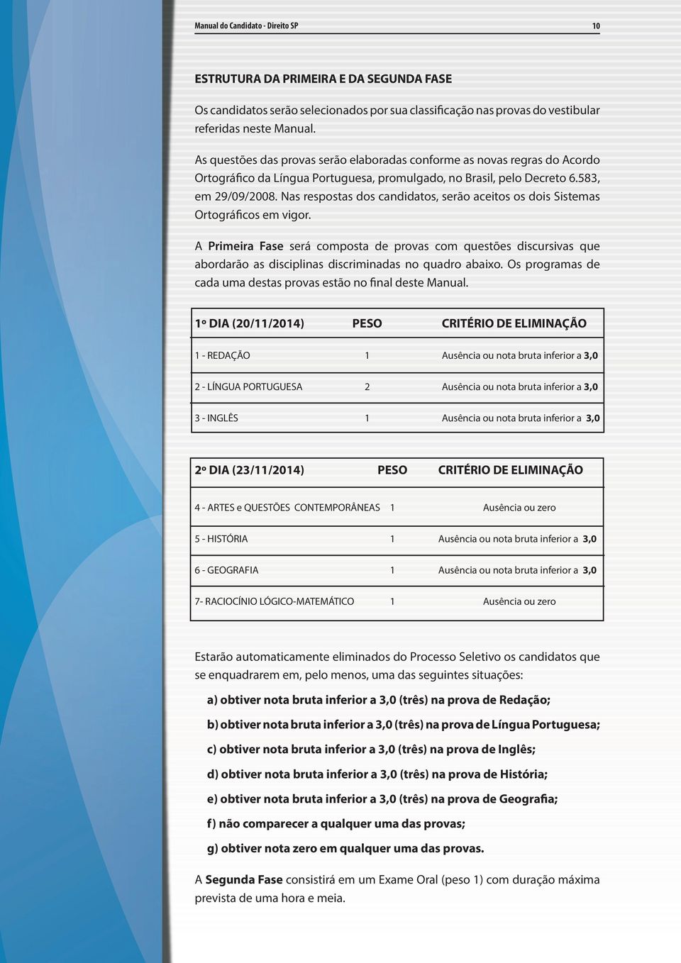 Nas respostas dos candidatos, serão aceitos os dois Sistemas Ortográficos em vigor.