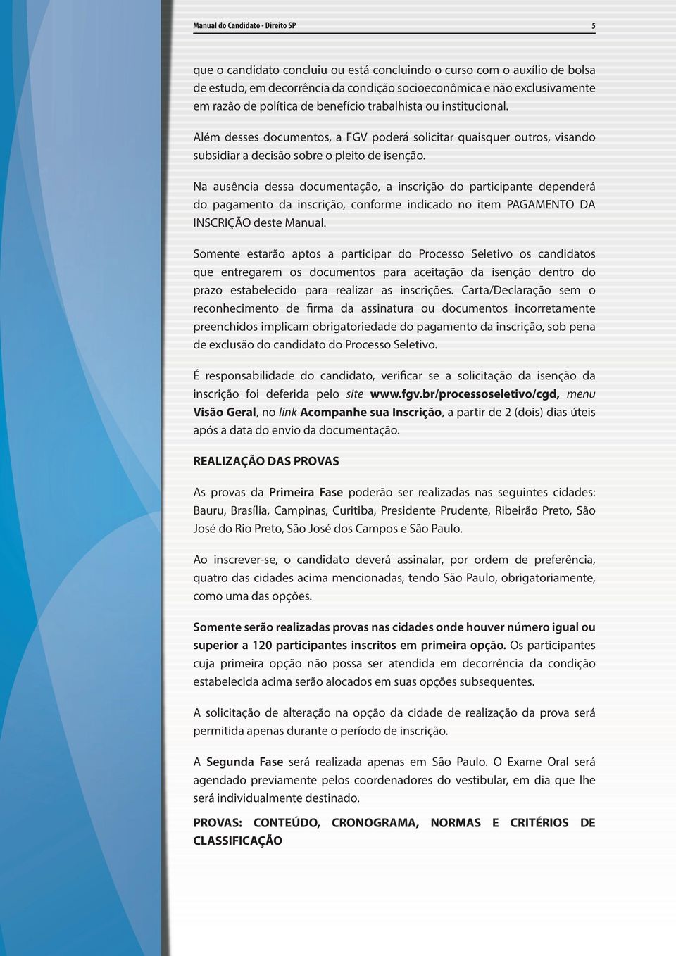 Na ausência dessa documentação, a inscrição do participante dependerá do pagamento da inscrição, conforme indicado no item PAGAMENTO DA INSCRIÇÃO deste Manual.