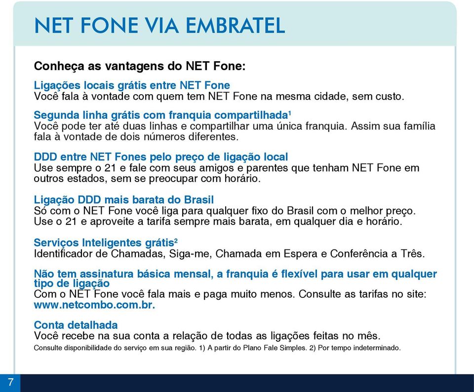 DDD entre NET Fones pelo preço de ligação local Use sempre o 21 e fale com seus amigos e parentes que tenham NET Fone em outros estados, sem se preocupar com horário.