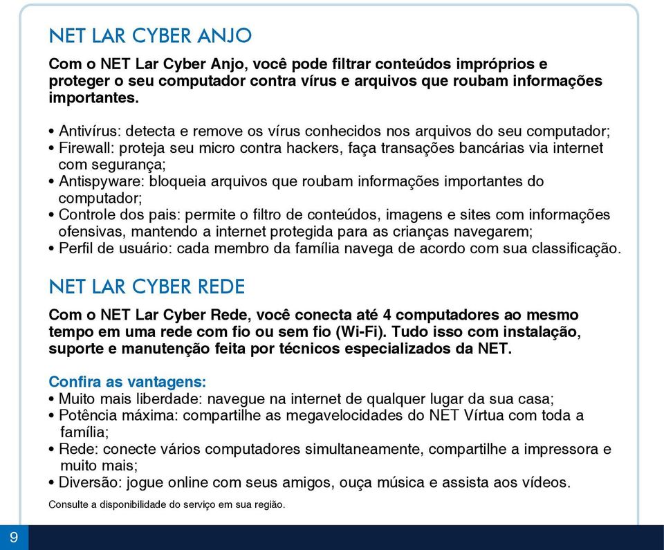 arquivos que roubam informações importantes do computador; Controle dos pais: permite o filtro de conteúdos, imagens e sites com informações ofensivas, mantendo a internet protegida para as crianças