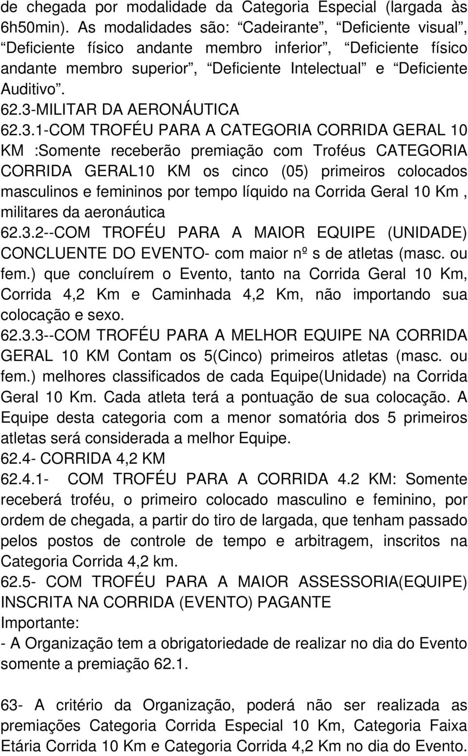 3-MILITAR DA AERONÁUTICA 62.3.1-COM TROFÉU PARA A CATEGORIA CORRIDA GERAL 10 KM :Somente receberão premiação com Troféus CATEGORIA CORRIDA GERAL10 KM os cinco (05) primeiros colocados masculinos e