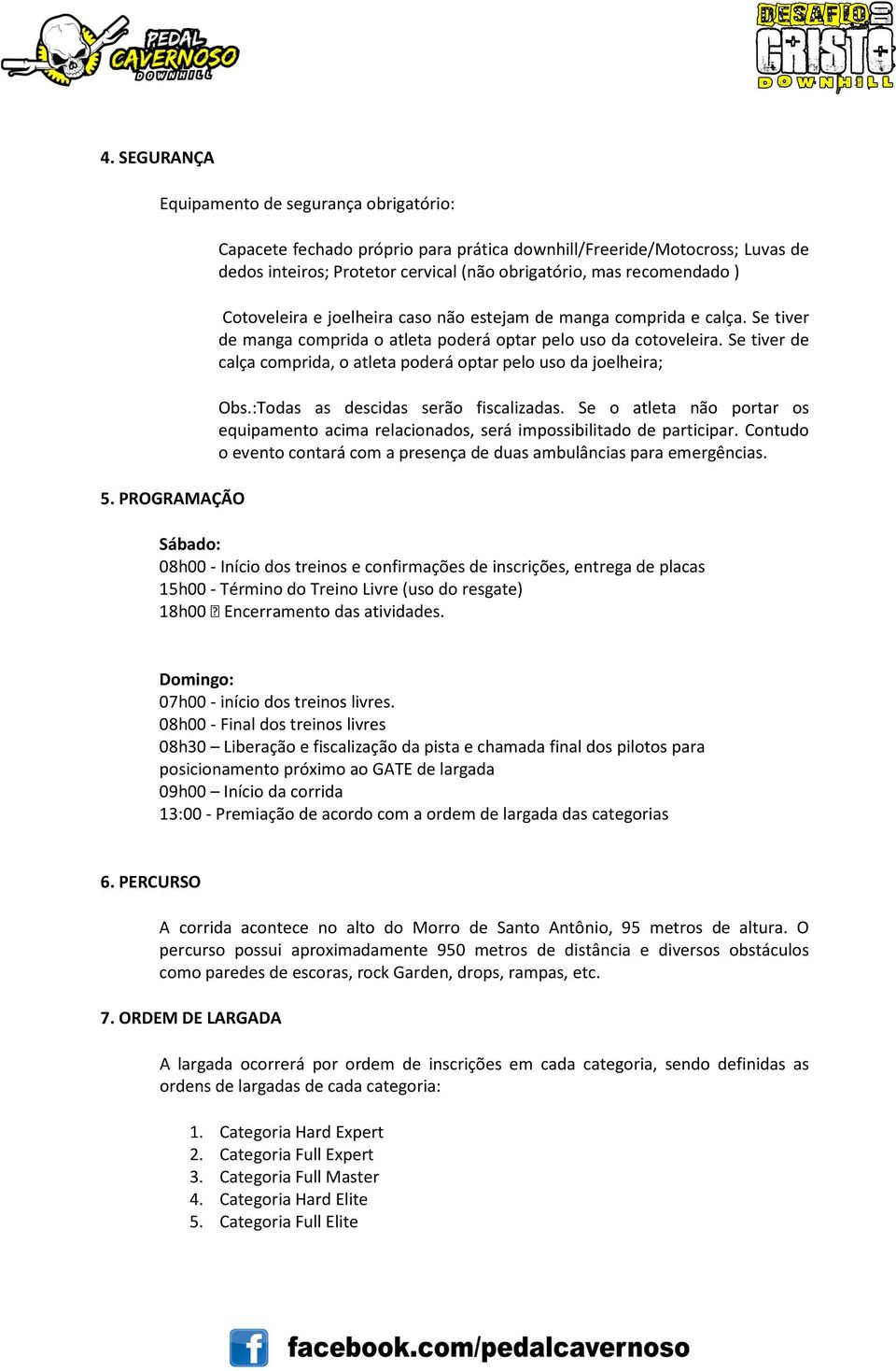 de manga comprida e calça. Se tiver de manga comprida o atleta poderá optar pelo uso da cotoveleira. Se tiver de calça comprida, o atleta poderá optar pelo uso da joelheira; Obs.