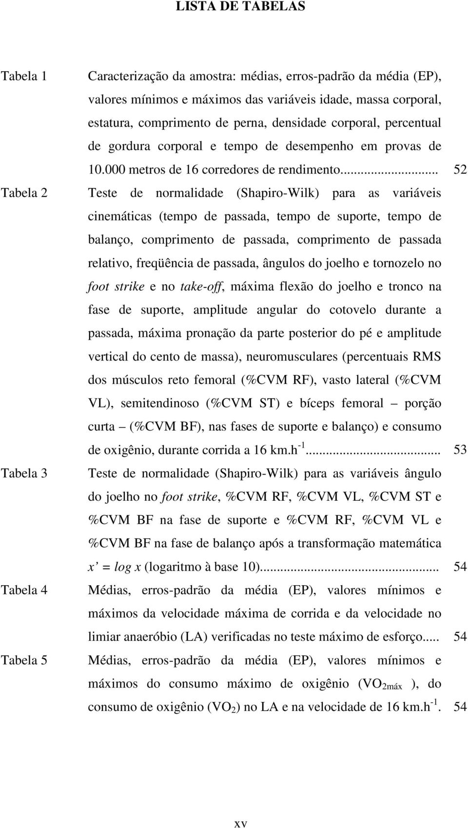 .. 52 Teste de normalidade (Shapiro-Wilk) para as variáveis cinemáticas (tempo de passada, tempo de suporte, tempo de balanço, comprimento de passada, comprimento de passada relativo, freqüência de