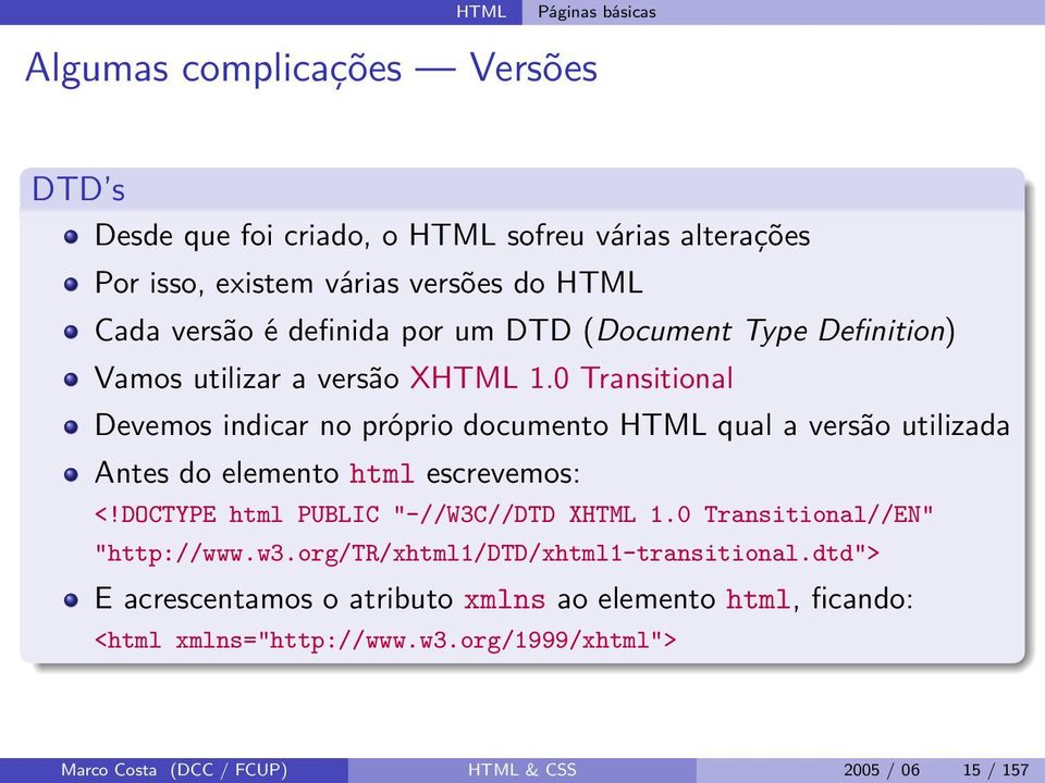 0 Transitional Devemos indicar no próprio documento HTML qual a versão utilizada Antes do elemento html escrevemos: <!DOCTYPE html PUBLIC "-//W3C//DTD XHTML 1.