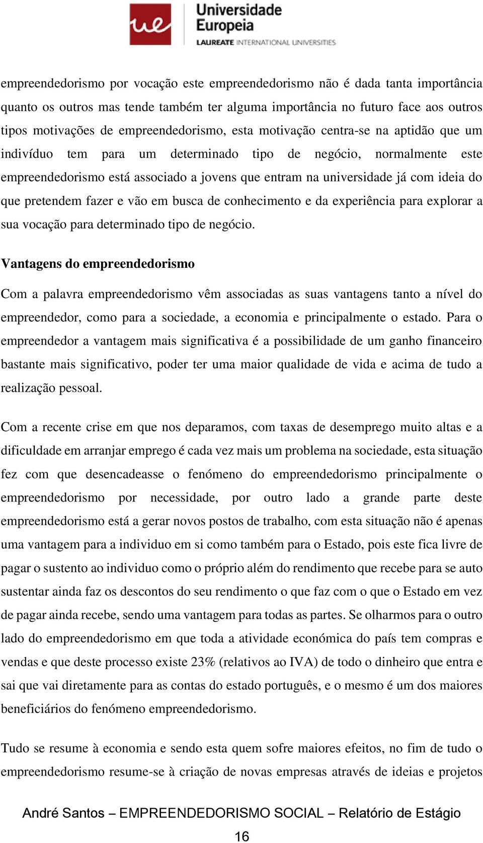 com ideia do que pretendem fazer e vão em busca de conhecimento e da experiência para explorar a sua vocação para determinado tipo de negócio.