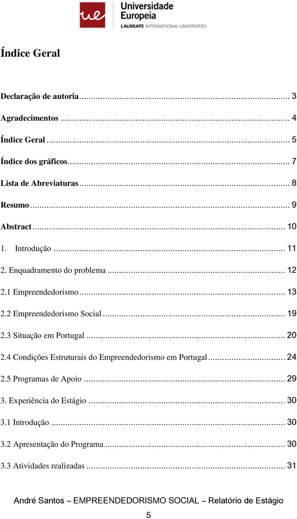 2 Empreendedorismo Social... 19 2.3 Situação em Portugal... 20 2.4 Condições Estruturais do Empreendedorismo em Portugal... 24 2.