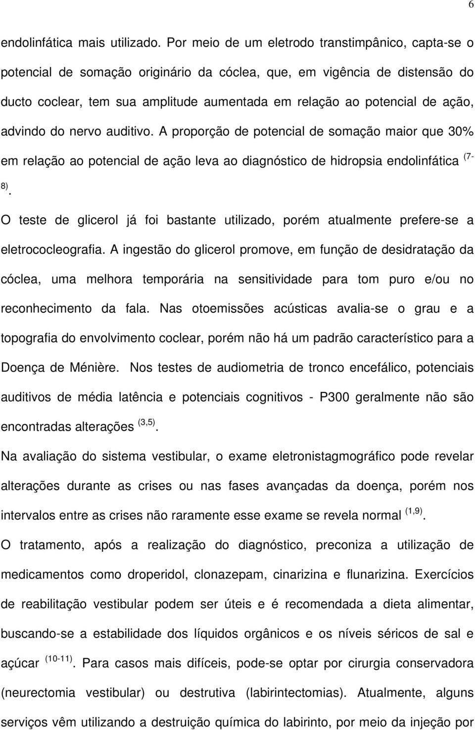 ação, advindo do nervo auditivo. A proporção de potencial de somação maior que 30% em relação ao potencial de ação leva ao diagnóstico de hidropsia endolinfática (7-8).