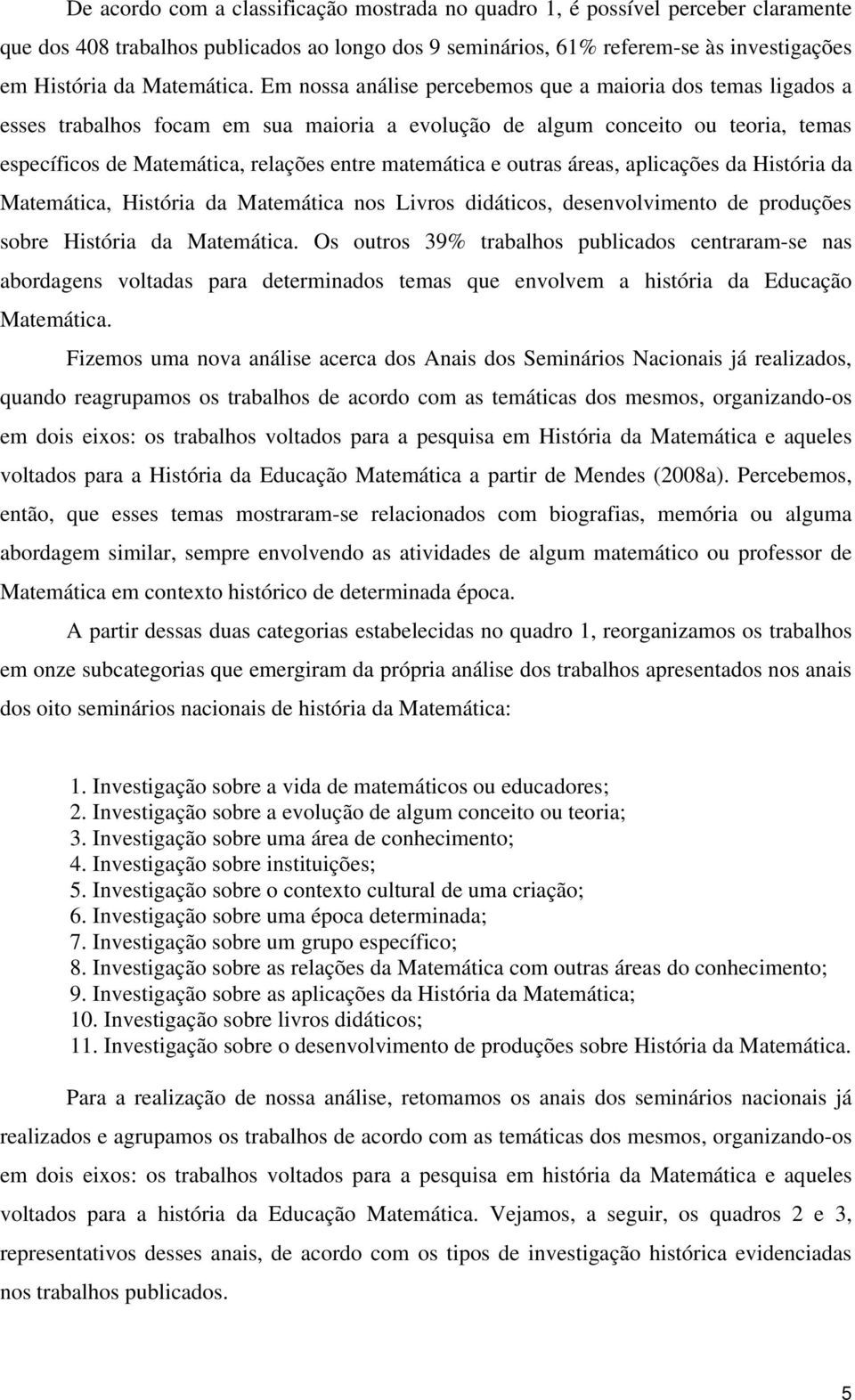 Em nossa análise percebemos que a maioria dos temas ligados a esses trabalhos focam em sua maioria a evolução de algum conceito ou teoria, temas específicos de Matemática, relações entre matemática e