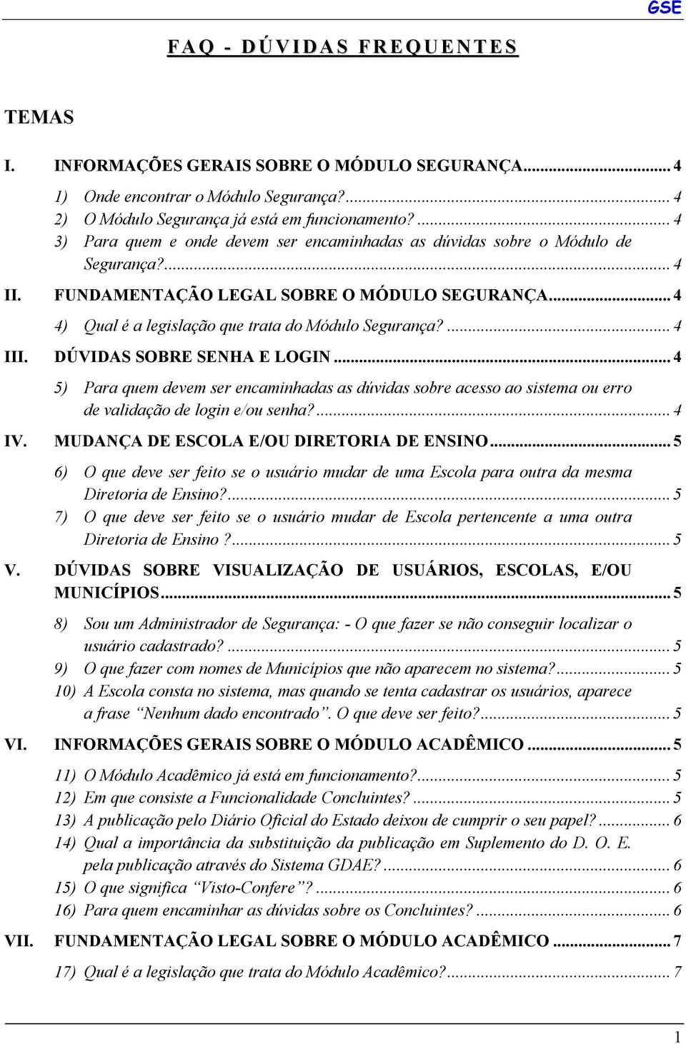 ... 4 III. DÚVIDAS SOBRE SENHA E LOGIN... 4 5) Para quem devem ser encaminhadas as dúvidas sobre acesso ao sistema ou erro de validação de login e/ou senha?... 4 IV.