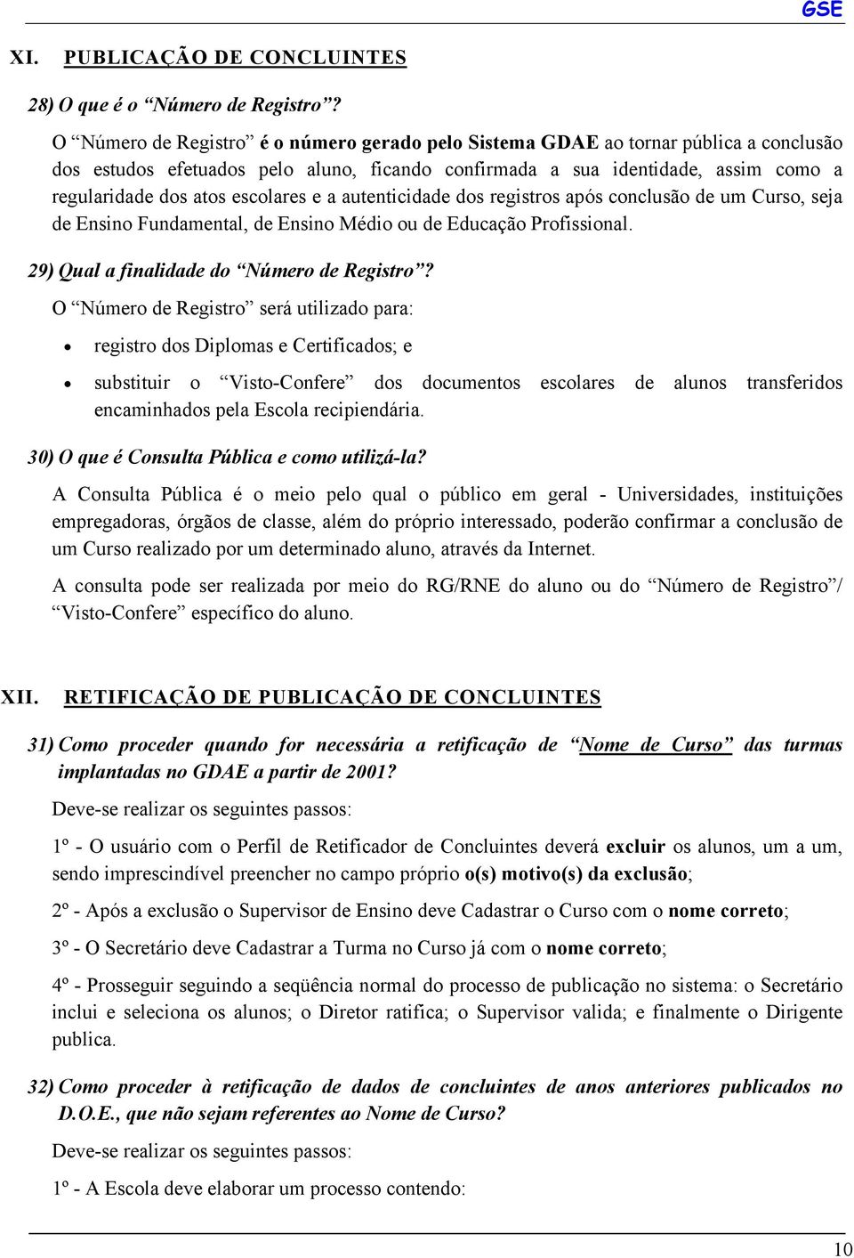 escolares e a autenticidade dos registros após conclusão de um Curso, seja de Ensino Fundamental, de Ensino Médio ou de Educação Profissional. 29) Qual a finalidade do Número de Registro?