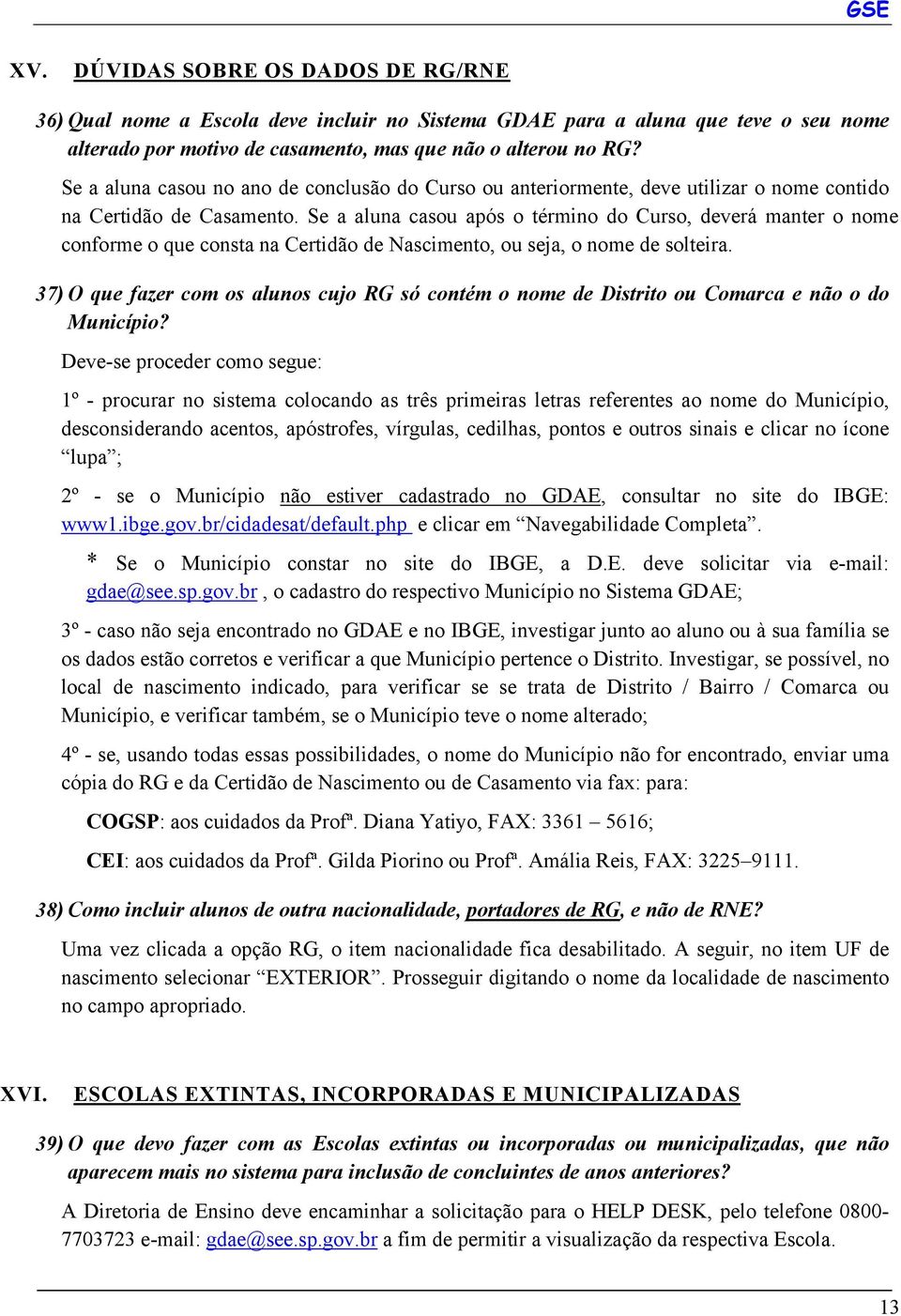 Se a aluna casou após o término do Curso, deverá manter o nome conforme o que consta na Certidão de Nascimento, ou seja, o nome de solteira.