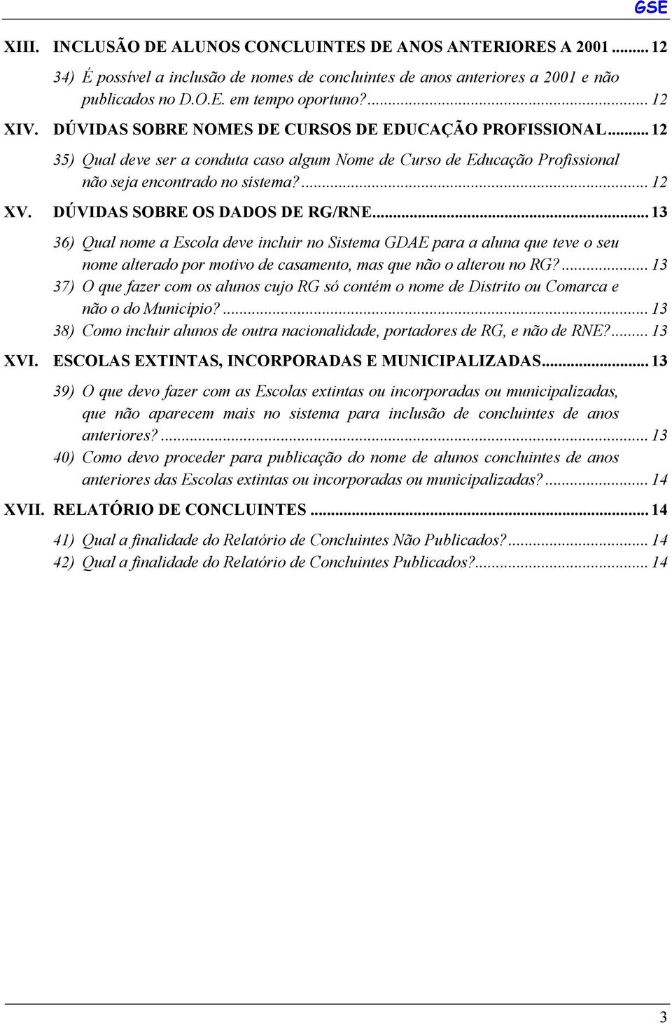 DÚVIDAS SOBRE OS DADOS DE RG/RNE... 13 36) Qual nome a Escola deve incluir no Sistema GDAE para a aluna que teve o seu nome alterado por motivo de casamento, mas que não o alterou no RG?