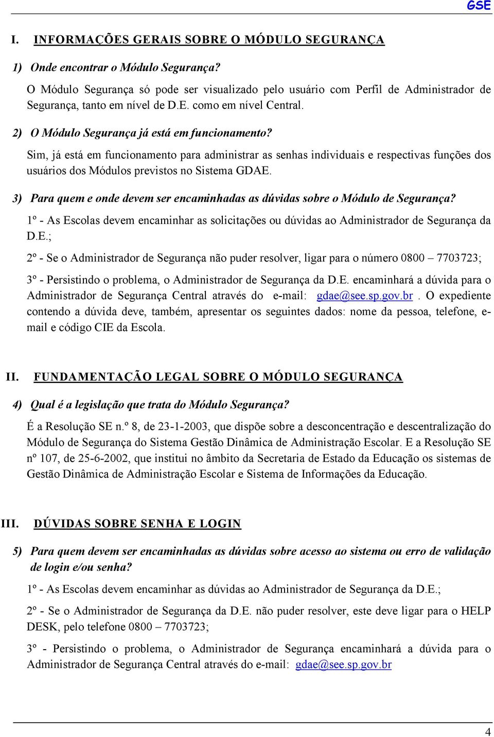 Sim, já está em funcionamento para administrar as senhas individuais e respectivas funções dos usuários dos Módulos previstos no Sistema GDAE.