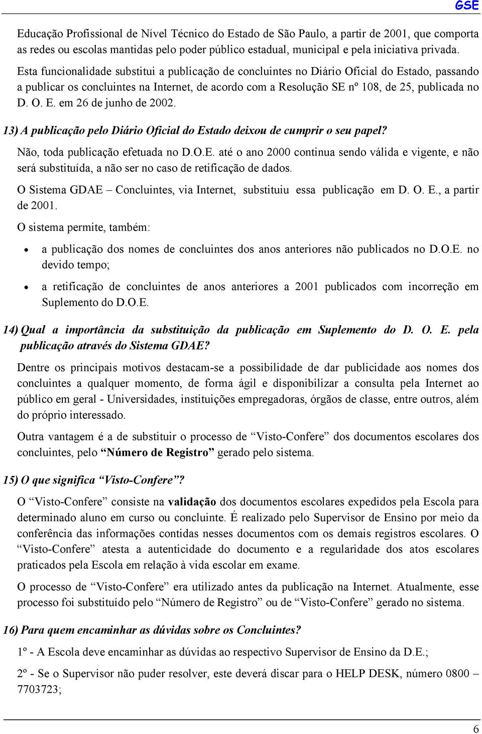 13) A publicação pelo Diário Oficial do Estado deixou de cumprir o seu papel? Não, toda publicação efetuada no D.O.E. até o ano 2000 continua sendo válida e vigente, e não será substituída, a não ser no caso de retificação de dados.