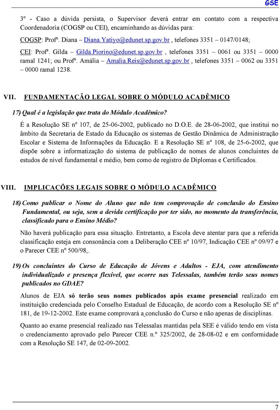 VII. FUNDAMENTAÇÃO LEGAL SOBRE O MÓDULO ACADÊMICO 17) Qual é a legislação que trata do Módulo Acadêmico? É a Resolução SE nº 107, de 25-06-2002, publicado no D.O.E. de 28-06-2002, que institui no âmbito da Secretaria de Estado da Educação os sistemas de Gestão Dinâmica de Administração Escolar e Sistema de Informações da Educação.