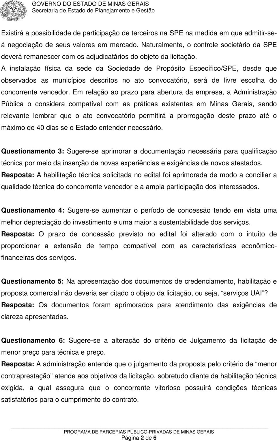 A instalação física da sede da Sociedade de Propósito Específico/SPE, desde que observados as municípios descritos no ato convocatório, será de livre escolha do concorrente vencedor.