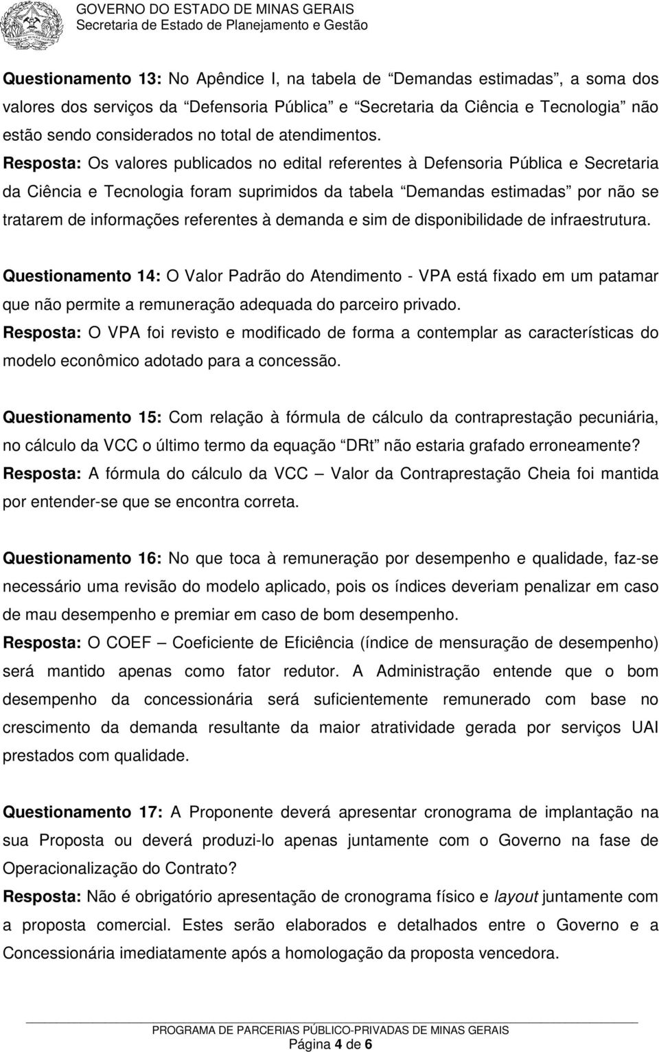 Resposta: Os valores publicados no edital referentes à Defensoria Pública e Secretaria da Ciência e Tecnologia foram suprimidos da tabela Demandas estimadas por não se tratarem de informações