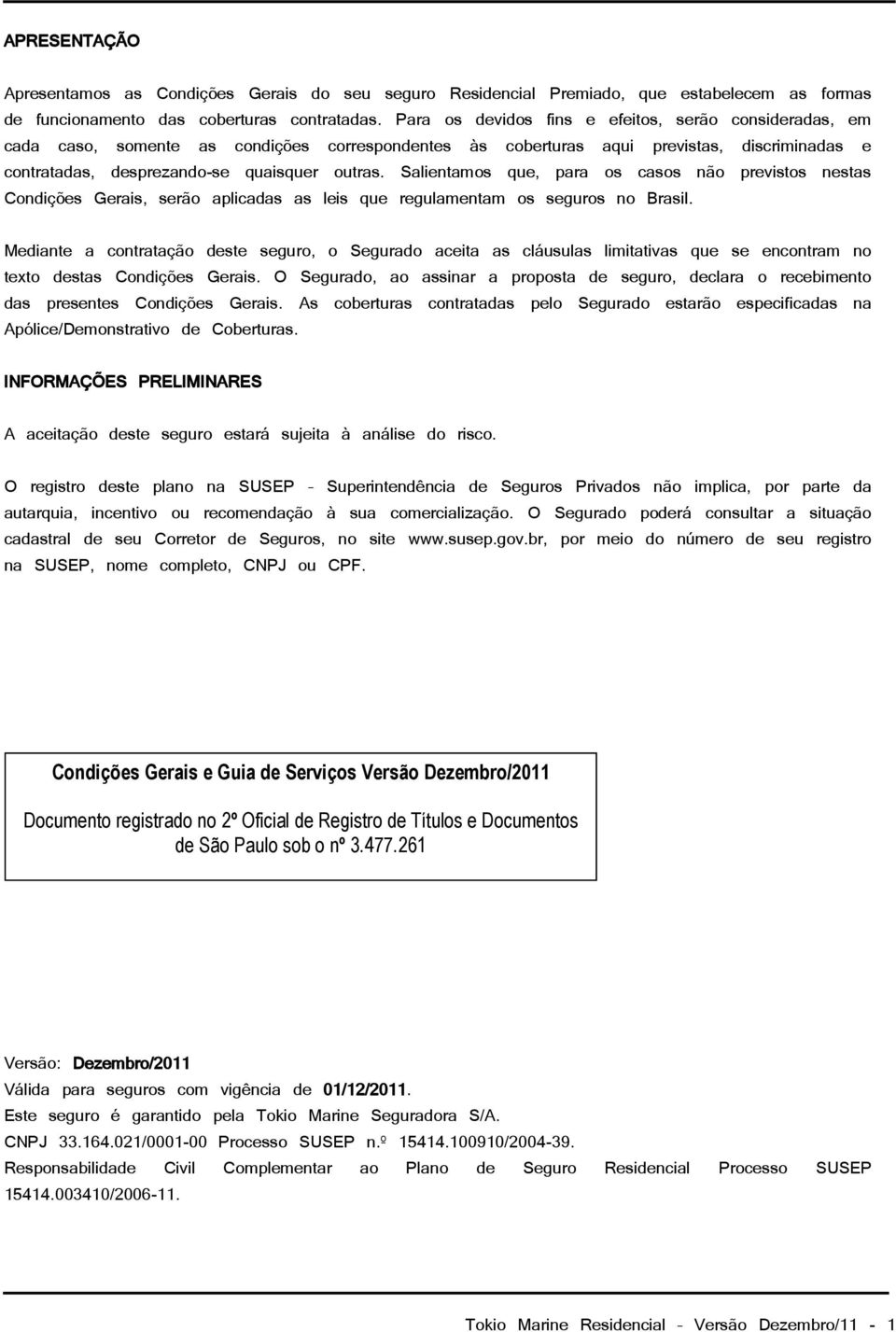 Salientamos que, para os casos não previstos nestas Condições Gerais, serão aplicadas as leis que regulamentam os seguros no Brasil.