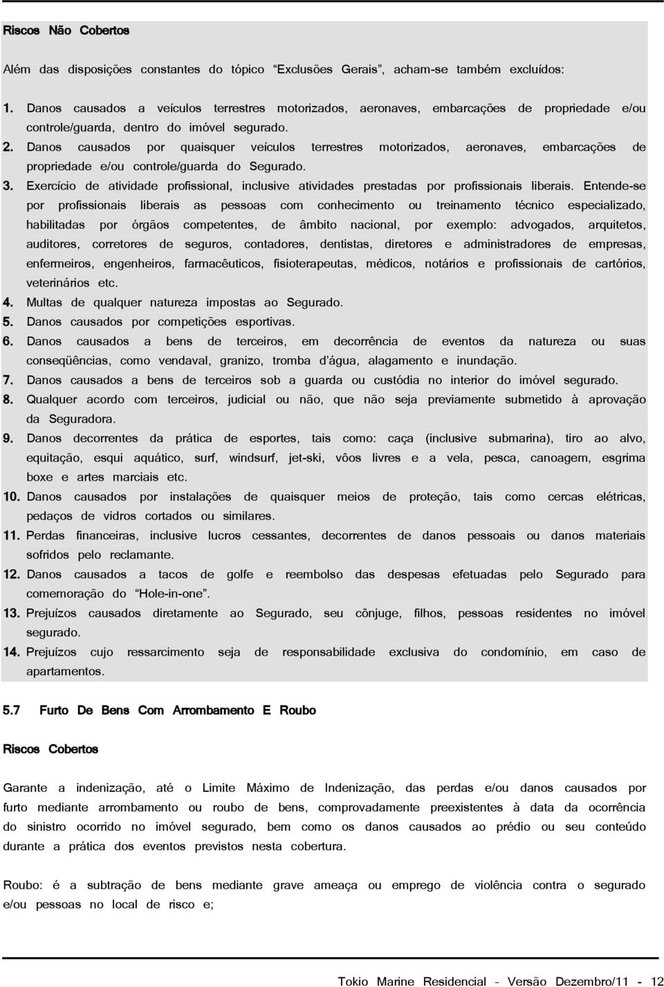 Danos causados por quaisquer veículos terrestres motorizados, aeronaves, embarcações de propriedade e/ou controle/guarda do Segurado. 3.