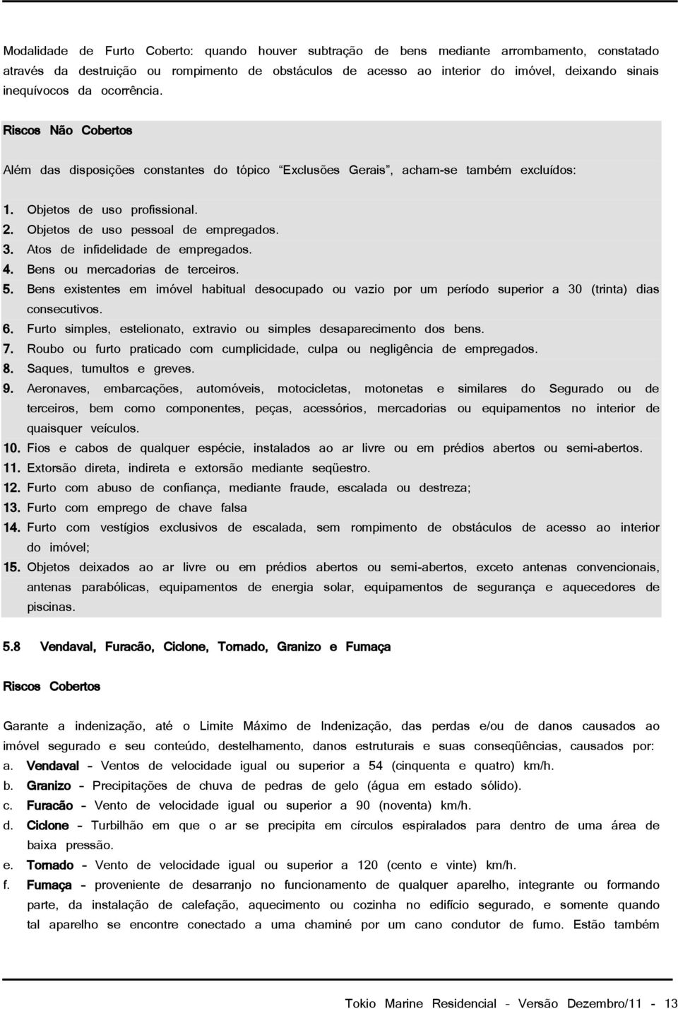 Objetos de uso pessoal de empregados. 3. Atos de infidelidade de empregados. 4. Bens ou mercadorias de terceiros. 5.