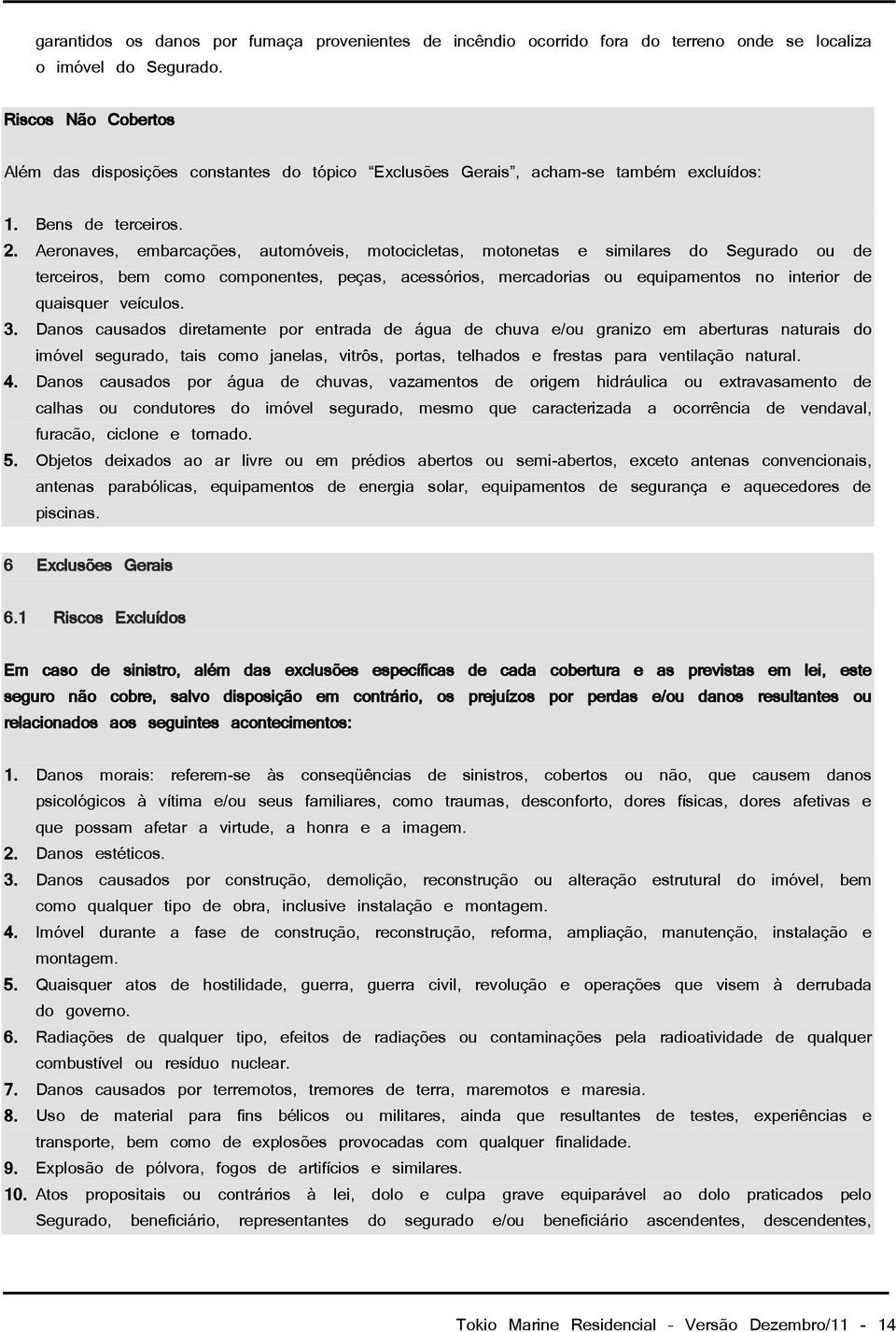 Aeronaves, embarcações, automóveis, motocicletas, motonetas e similares do Segurado ou de terceiros, bem como componentes, peças, acessórios, mercadorias ou equipamentos no interior de quaisquer