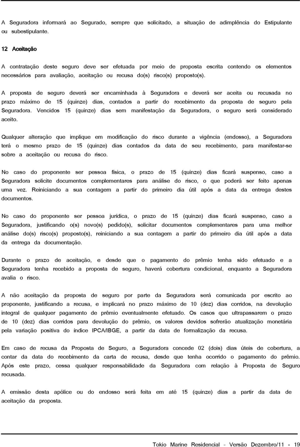 A proposta de seguro deverá ser encaminhada à Seguradora e deverá ser aceita ou recusada no prazo máximo de 15 (quinze) dias, contados a partir do recebimento da proposta de seguro pela Seguradora.