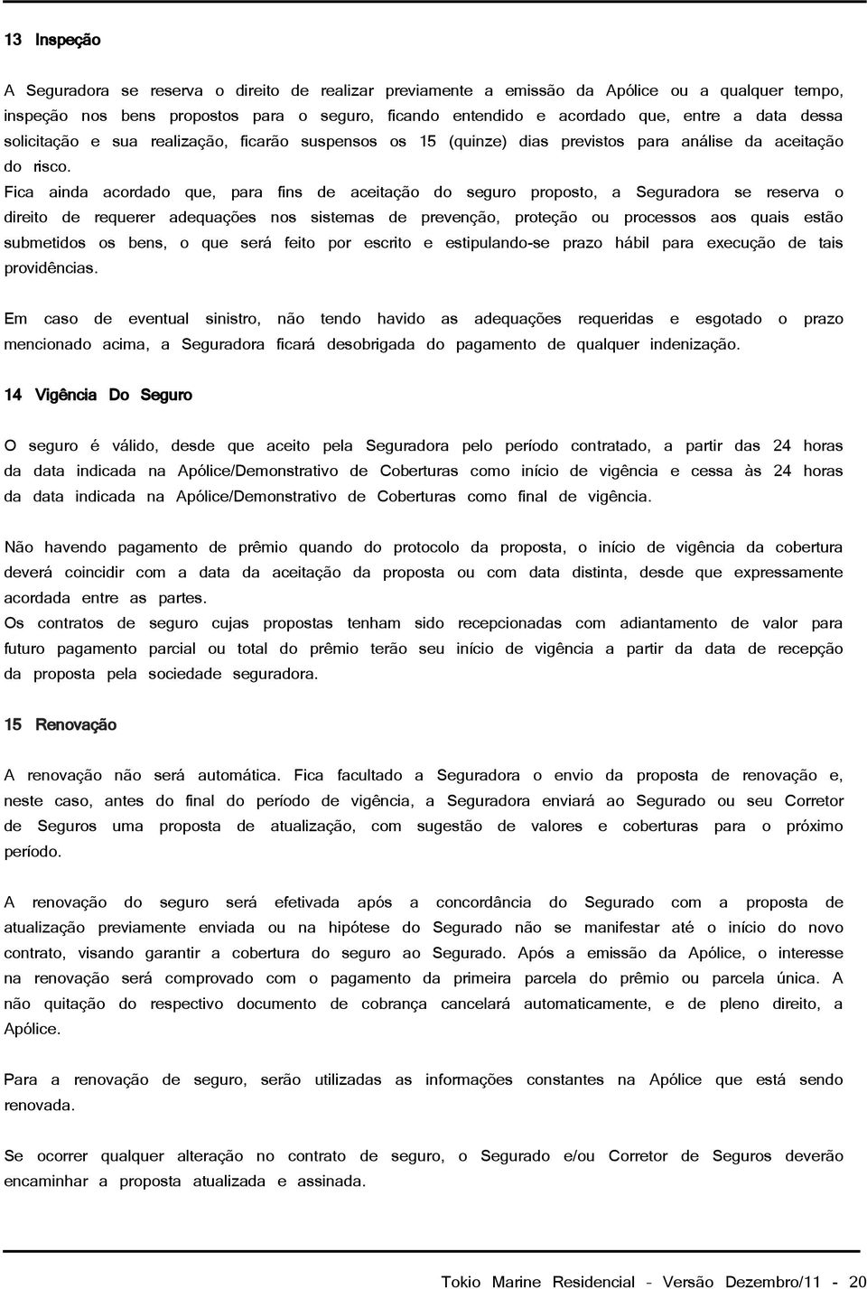 Fica ainda acordado que, para fins de aceitação do seguro proposto, a Seguradora se reserva o direito de requerer adequações nos sistemas de prevenção, proteção ou processos aos quais estão