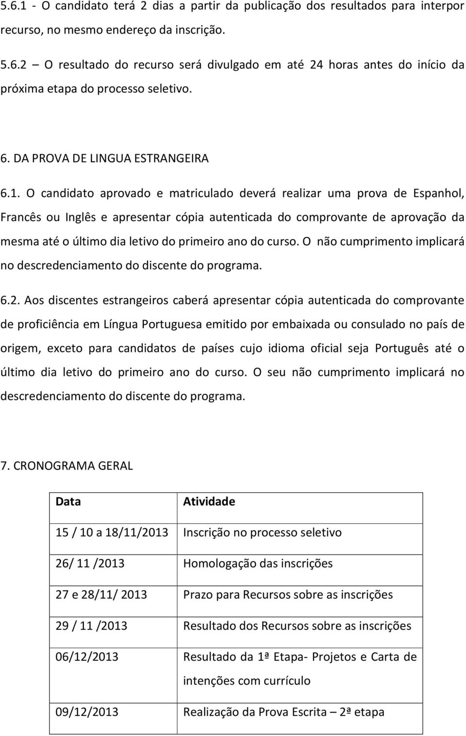 O candidato aprovado e matriculado deverá realizar uma prova de Espanhol, Francês ou Inglês e apresentar cópia autenticada do comprovante de aprovação da mesma até o último dia letivo do primeiro ano