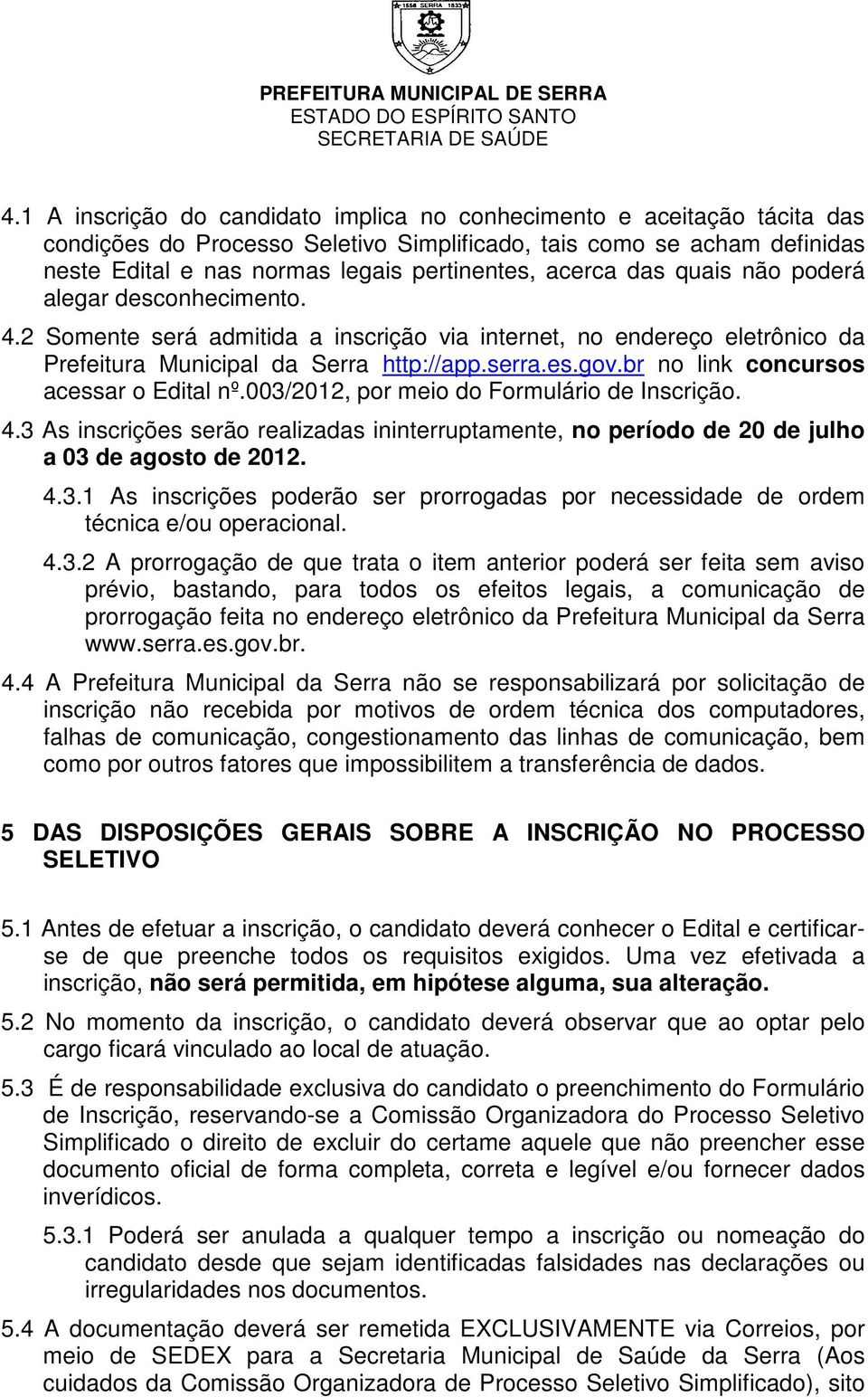 br no link concursos acessar o Edital nº.003/2012, por meio do Formulário de Inscrição. 4.3 As inscrições serão realizadas ininterruptamente, no período de 20 de julho a 03 de agosto de 2012. 4.3.1 As inscrições poderão ser prorrogadas por necessidade de ordem técnica e/ou operacional.