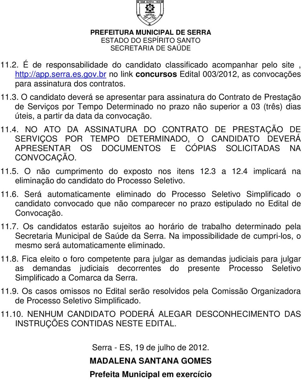 O candidato deverá se apresentar para assinatura do Contrato de Prestação de Serviços por Tempo Determinado no prazo não superior a 03 (três) dias úteis, a partir da data da convocação. 11.4.