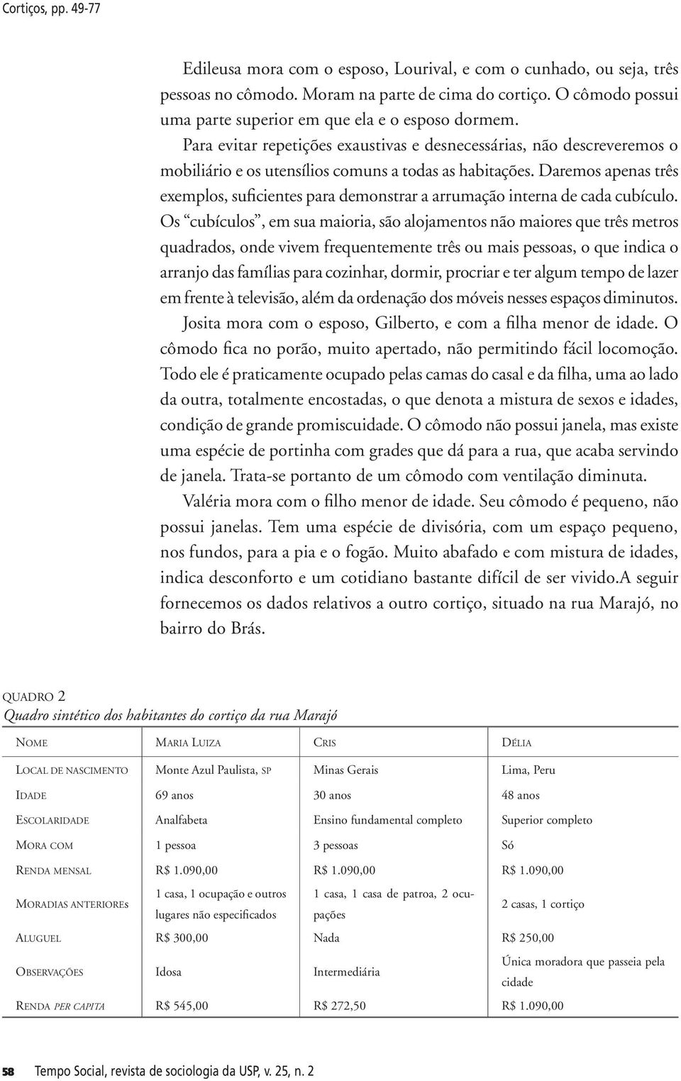 Daremos apenas três exemplos, suficientes para demonstrar a arrumação interna de cada cubículo.