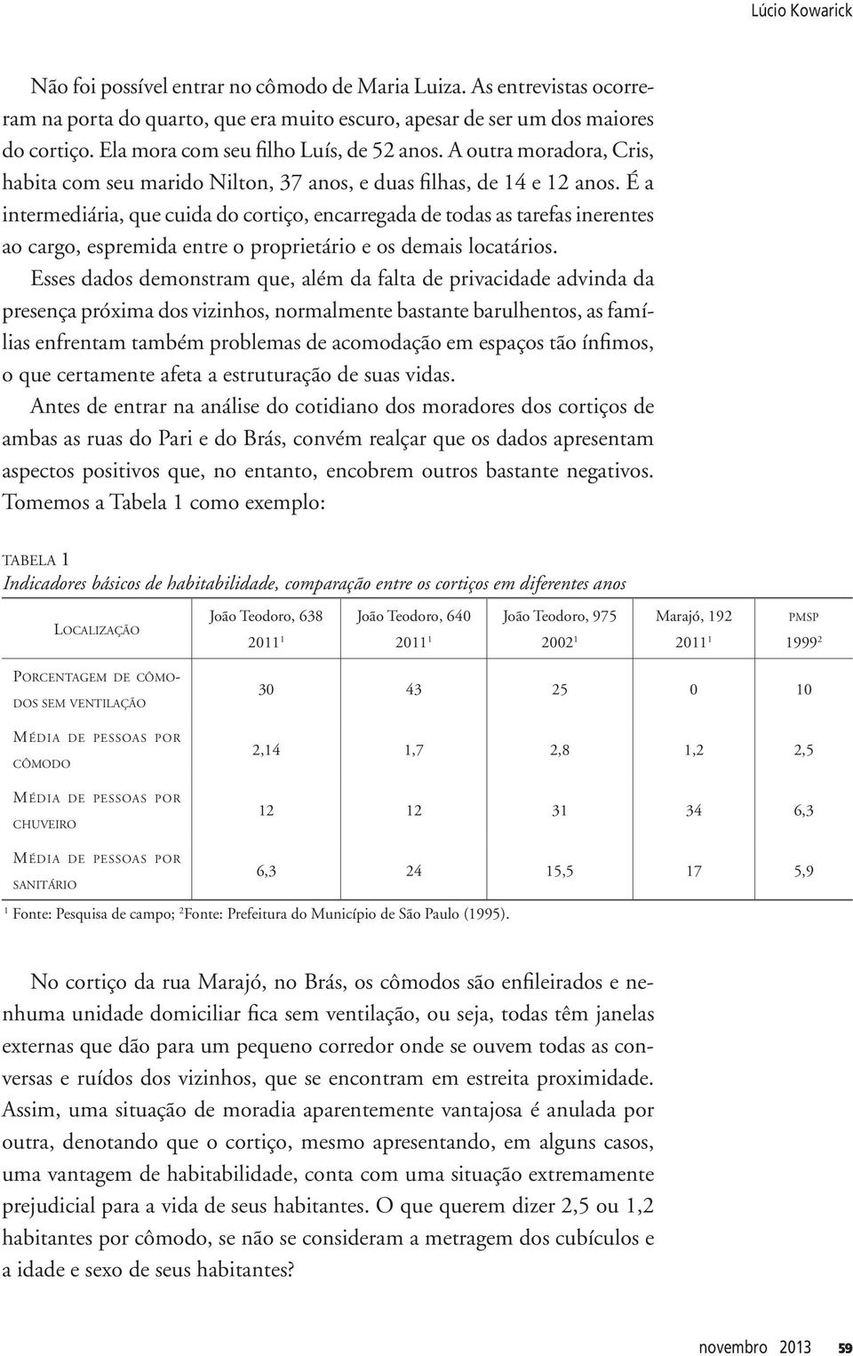 É a intermediária, que cuida do cortiço, encarregada de todas as tarefas inerentes ao cargo, espremida entre o proprietário e os demais locatários.