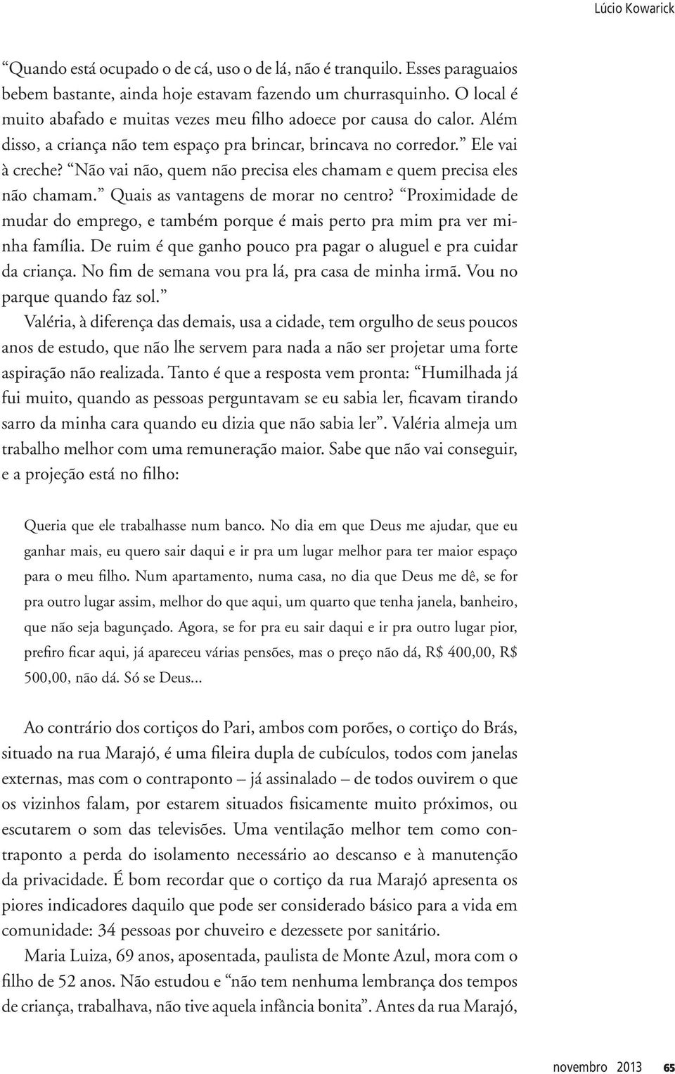 Não vai não, quem não precisa eles chamam e quem precisa eles não chamam. Quais as vantagens de morar no centro?