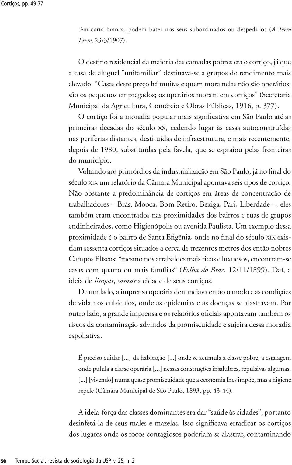 não são operários: são os pequenos empregados; os operários moram em cortiços (Secretaria Municipal da Agricultura, Comércio e Obras Públicas, 1916, p. 377).