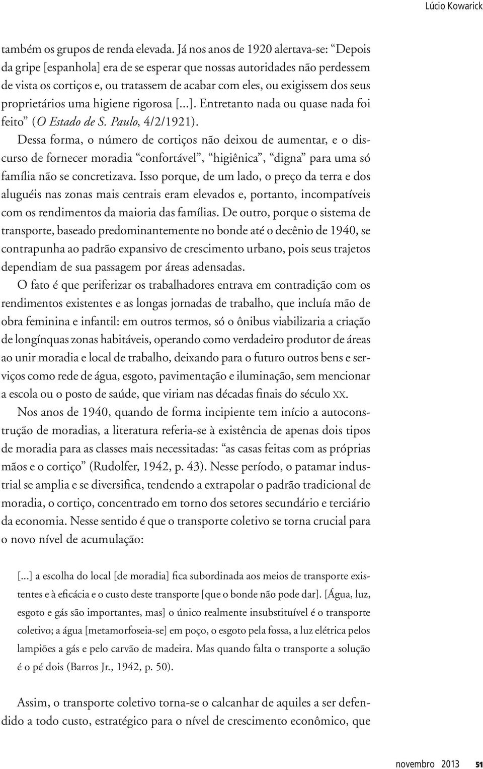 proprietários uma higiene rigorosa [...]. Entretanto nada ou quase nada foi feito (O Estado de S. Paulo, 4/2/1921).