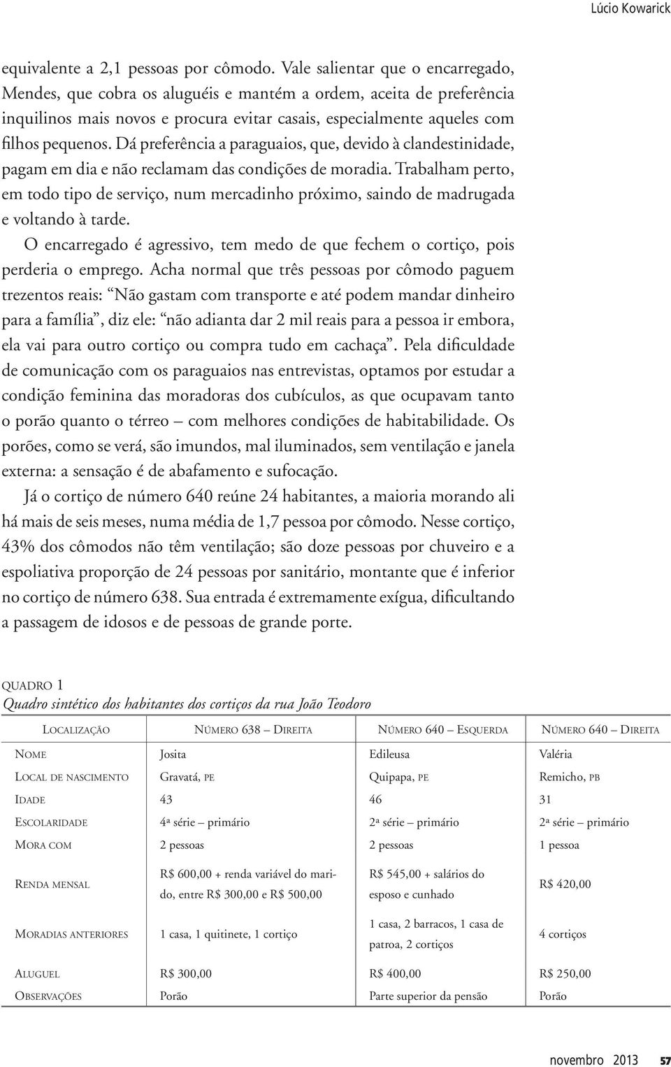 Dá preferência a paraguaios, que, devido à clandestinidade, pagam em dia e não reclamam das condições de moradia.