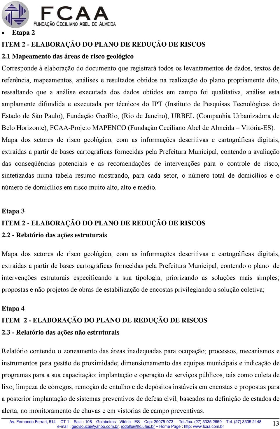 realização do plano propriamente dito, ressaltando que a análise executada dos dados obtidos em campo foi qualitativa, análise esta amplamente difundida e executada por técnicos do IPT (Instituto de