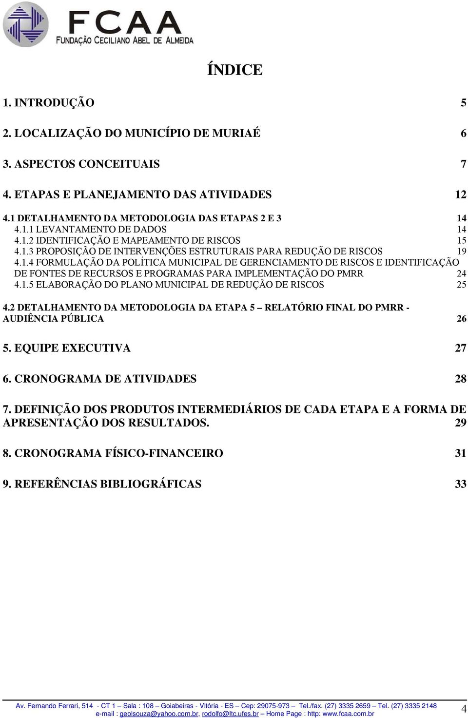 1.5 ELABORAÇÃO DO PLANO MUNICIPAL DE REDUÇÃO DE RISCOS 25 4.2 DETALHAMENTO DA METODOLOGIA DA ETAPA 5 RELATÓRIO FINAL DO PMRR - AUDIÊNCIA PÚBLICA 26 5. EQUIPE EXECUTIVA 27 6.